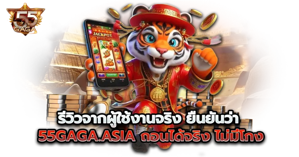 รีวิวจากผู้ใช้งานจริง ยืนยันว่า 55gaga.asia ถอนได้จริง ไม่มีโกง